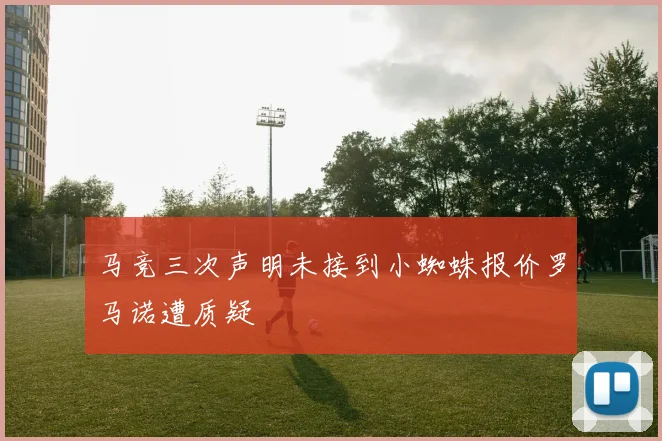 马竞三次声明未接到小蜘蛛报价罗马诺遭质疑
