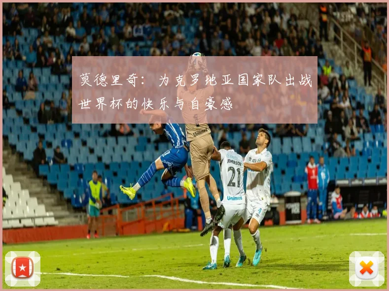 莫德里奇：为克罗地亚国家队出战世界杯的快乐与自豪感