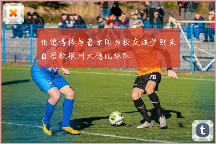 伦德博格与普尔同为校友追梦则来自密歇根州大德比球队
